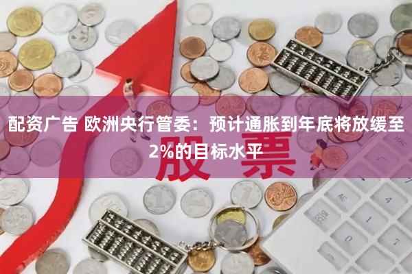 配资广告 欧洲央行管委：预计通胀到年底将放缓至2%的目标水平