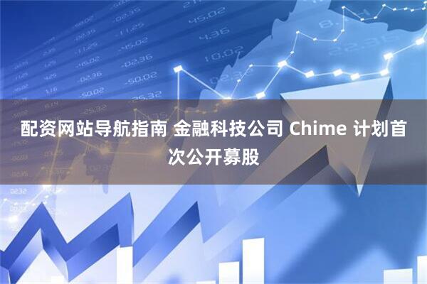 配资网站导航指南 金融科技公司 Chime 计划首次公开募股