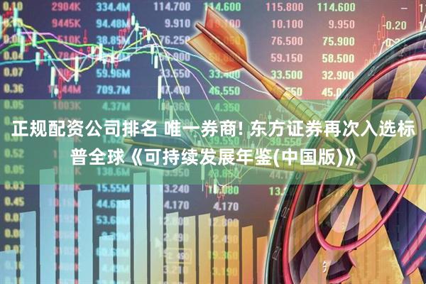 正规配资公司排名 唯一券商! 东方证券再次入选标普全球《可持续发展年鉴(中国版)》