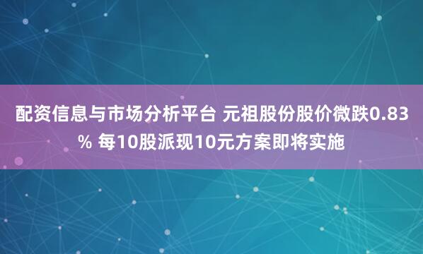 配资信息与市场分析平台 元祖股份股价微跌0.83% 每10股派现10元方案即将实施
