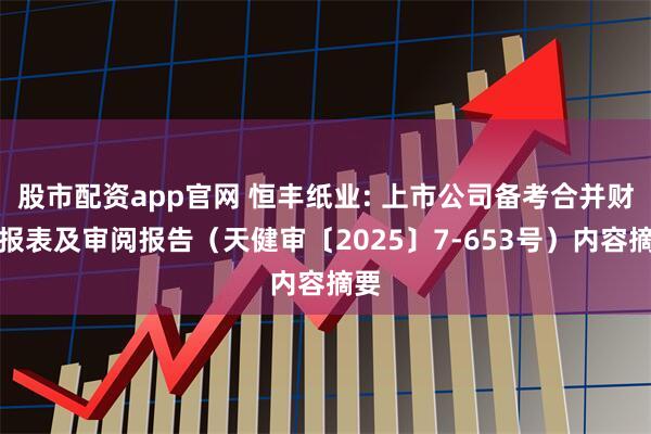 股市配资app官网 恒丰纸业: 上市公司备考合并财务报表及审阅报告（天健审〔2025〕7-653号）内容摘要