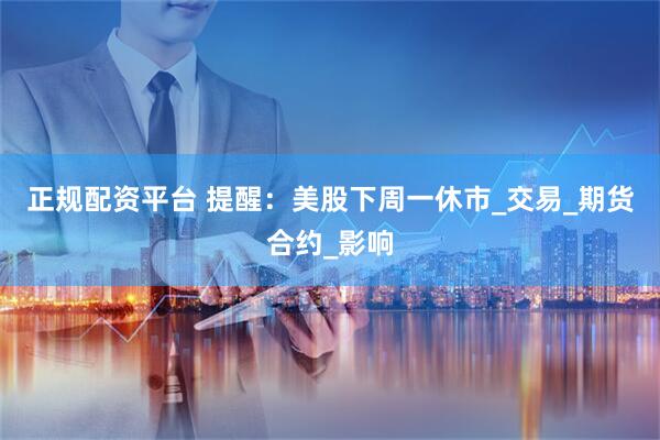 正规配资平台 提醒：美股下周一休市_交易_期货合约_影响