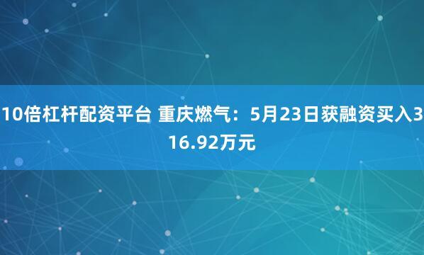 10倍杠杆配资平台 重庆燃气：5月23日获融资买入316.92万元