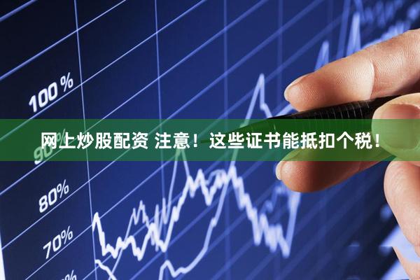 网上炒股配资 注意！这些证书能抵扣个税！