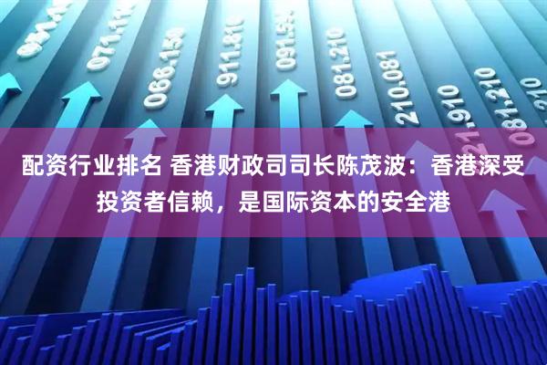 配资行业排名 香港财政司司长陈茂波：香港深受投资者信赖，是国际资本的安全港