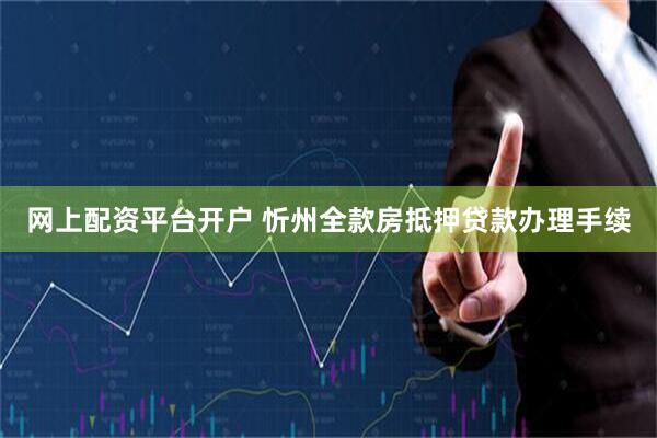 网上配资平台开户 忻州全款房抵押贷款办理手续