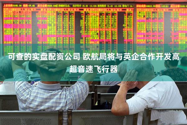 可查的实盘配资公司 欧航局将与英企合作开发高超音速飞行器
