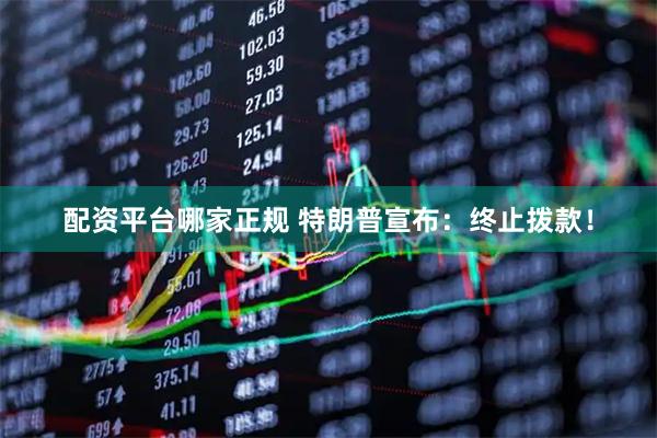 配资平台哪家正规 特朗普宣布：终止拨款！