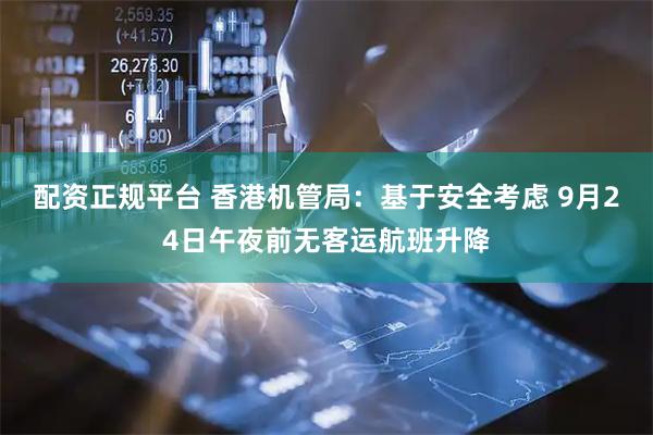 配资正规平台 香港机管局：基于安全考虑 9月24日午夜前无客运航班升降