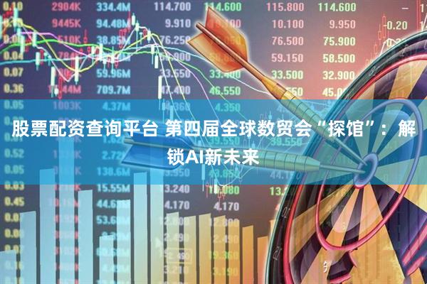 股票配资查询平台 第四届全球数贸会“探馆”：解锁AI新未来