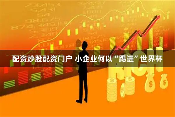 配资炒股配资门户 小企业何以“踢进”世界杯